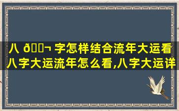 八 🐬 字怎样结合流年大运看（八字大运流年怎么看,八字大运详细讲解）